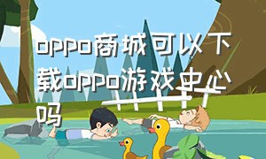 oppo商城可以下载oppo游戏中心吗