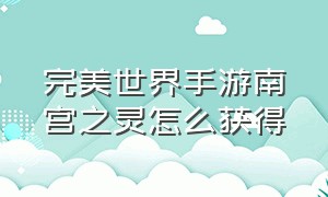 完美世界手游南宫之灵怎么获得