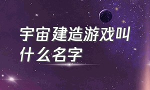 宇宙建造游戏叫什么名字