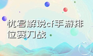 忧君解说cf手游排位赛刀战