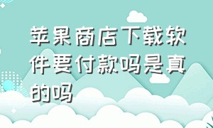 苹果商店下载软件要付款吗是真的吗