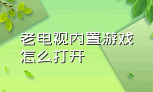 老电视内置游戏怎么打开