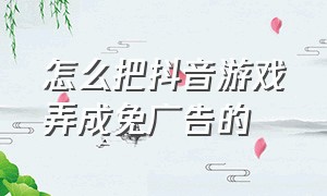 怎么把抖音游戏弄成免广告的