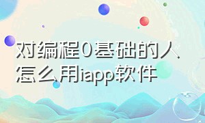 对编程0基础的人怎么用iapp软件