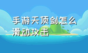 手游天顶剑怎么滑动攻击