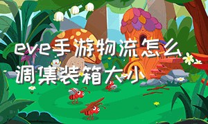 eve手游物流怎么调集装箱大小