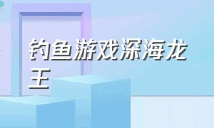 钓鱼游戏深海龙王