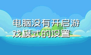 电脑没有开启游戏模式的设置