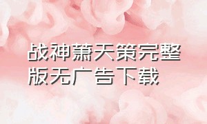 战神萧天策完整版无广告下载