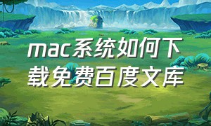 mac系统如何下载免费百度文库