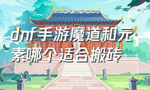 dnf手游魔道和元素哪个适合搬砖