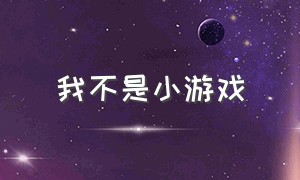 我不是小游戏