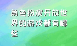 角色扮演开放世界的游戏都有哪些