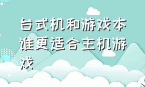 台式机和游戏本谁更适合主机游戏