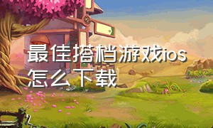 最佳搭档游戏ios怎么下载