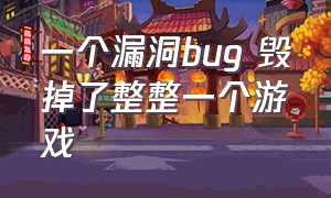 一个漏洞bug 毁掉了整整一个游戏