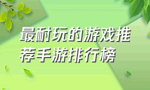 最耐玩的游戏推荐手游排行榜