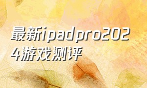 最新ipadpro2024游戏测评