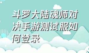 斗罗大陆魂师对决手游测试服如何登录