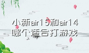 小新air15和air14哪个适合打游戏