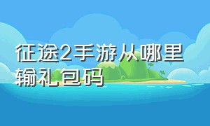 征途2手游从哪里输礼包码