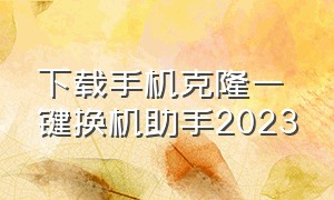 下载手机克隆一键换机助手2023