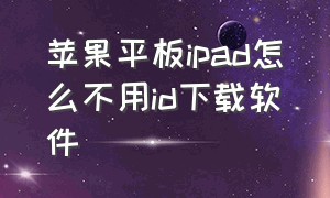 苹果平板ipad怎么不用id下载软件