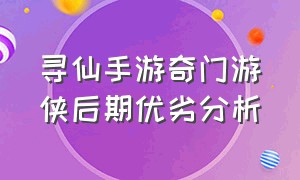 寻仙手游奇门游侠后期优劣分析