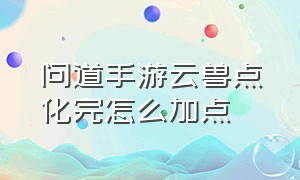 问道手游云兽点化完怎么加点