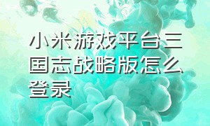 小米游戏平台三国志战略版怎么登录