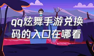 qq炫舞手游兑换码的入口在哪看