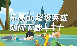 乐高dc超级英雄如何下载