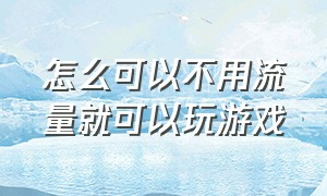 怎么可以不用流量就可以玩游戏