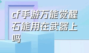 cf手游万能觉醒石能用在武器上吗