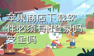 苹果商店下载软件必须有id登录吗安全吗