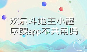 欢乐斗地主小程序跟app不共用吗