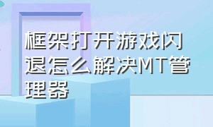 框架打开游戏闪退怎么解决MT管理器