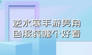 逆水寒手游男角色服装哪个好看