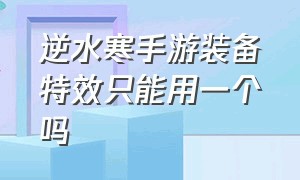 逆水寒手游装备特效只能用一个吗