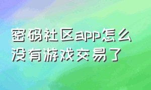 密码社区app怎么没有游戏交易了