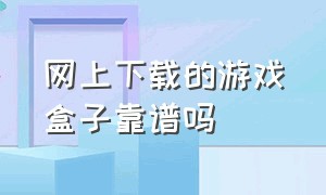 网上下载的游戏盒子靠谱吗