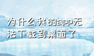 为什么我的app无法下载到桌面了