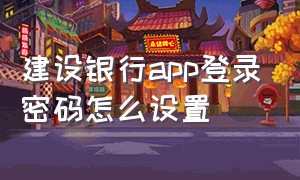 建设银行app登录密码怎么设置