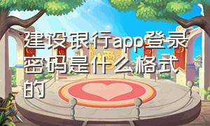 建设银行app登录密码是什么格式的