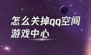 怎么关掉qq空间游戏中心