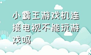 小霸王游戏机连接电视不能玩游戏吗