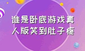 谁是卧底游戏真人版笑到肚子疼