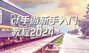 cf手游新手入门教程2024