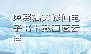 免费搞笑修仙电子书下载百度云盘