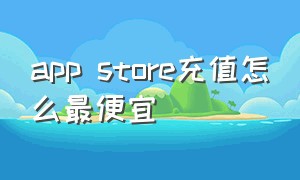 app store充值怎么最便宜